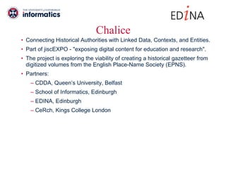 Chalice <ul><li>Connecting Historical Authorities with Linked Data, Contexts, and Entities. </li></ul><ul><li>Part of jisc...