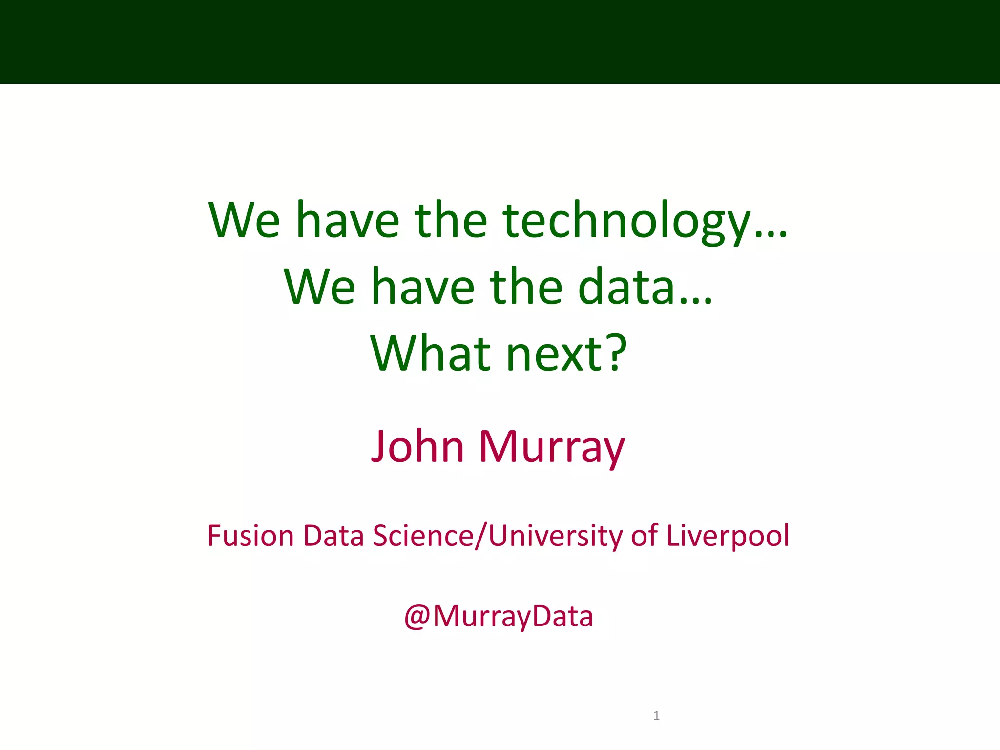 1
We have the technology…
We have the data…
What next?
John Murray
Fusion Data Science/University of Liverpool
@MurrayData