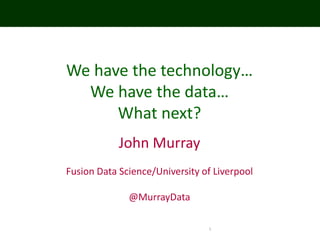 1
We have the technology…
We have the data…
What next?
John Murray
Fusion Data Science/University of Liverpool
@MurrayData
 