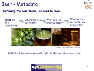 Continuing the beer theme, we need to know…. Beer - Metadata Photographic Images copyright: Jupiter Images 2006  What  are the  ingredients? What are the brewing steps? With this information we could replicate the beer if we wanted to.   Where can you buy them? When is the fermentation  completed? 