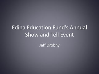 Edina Education Fund’s Annual
Show and Tell Event
Jeff Drobny
 