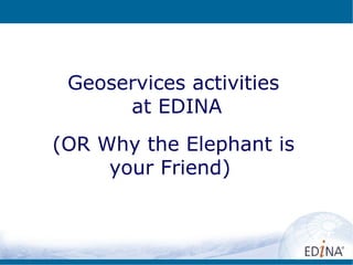 Geoservices activities
      at EDINA
(OR Why the Elephant is
     your Friend)
 
