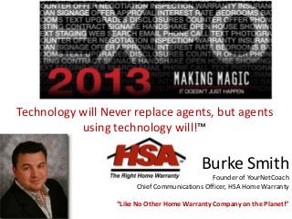 Burke Smith
Founder of YourNetCoach
Chief Communications Officer, HSA Home Warranty
“Like No Other Home Warranty Company on the Planet!”
Technology will Never replace agents, but agents
using technology will!™
 