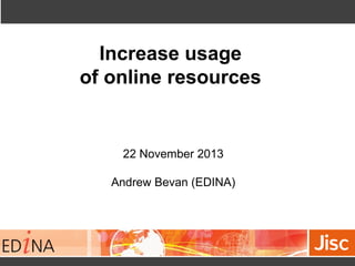 Increase usage
of online resources

22 November 2013
Andrew Bevan (EDINA)

 