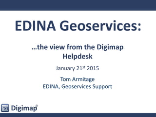 EDINA Geoservices:
…the view from the Digimap
Helpdesk
January 21st 2015
Tom Armitage
EDINA, Geoservices Support
 