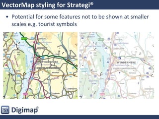 VectorMap styling for Strategi®
• Potential for some features not to be shown at smaller
scales e.g. tourist symbols
 