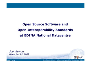 Open Source Software and
Open Interoperability Standards
at EDINA National Datacentre
Joe Vernon
November 25, 2009
Slide 1 of 18 Open Source Software & Open Interoperability Standards at EDINA
 