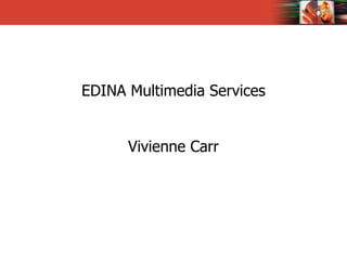 EDINA Multimedia Services Vivienne Carr 