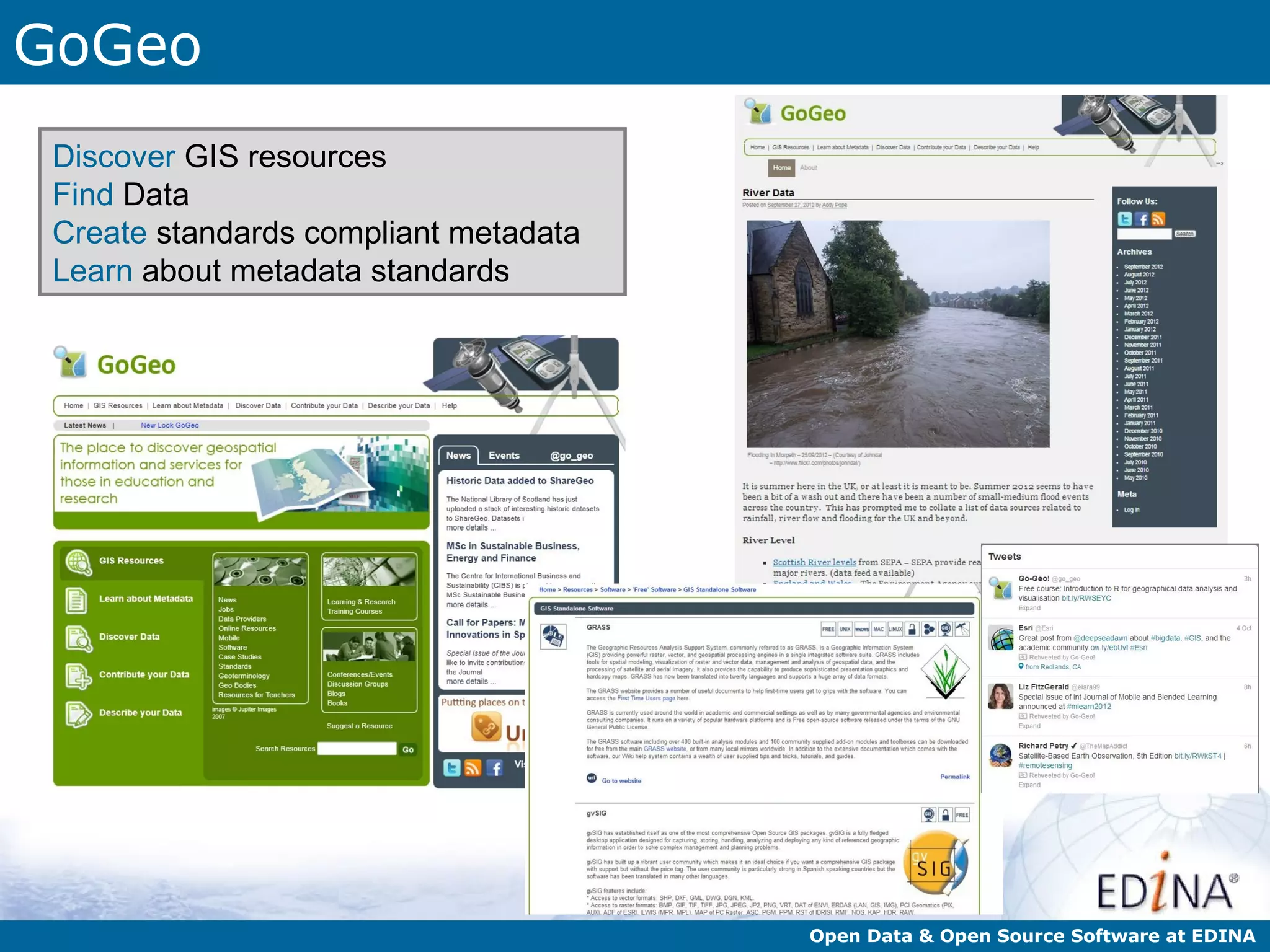 GoGeo
 Discover GIS resources
 Find Data
 Create standards compliant metadata
 Learn about metadata standards




                                       Open Data & Open Source Software at EDINA
 