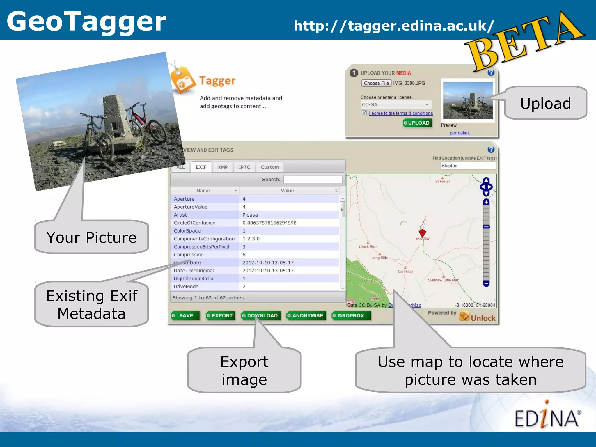 GeoTagger                  http://tagger.edina.ac.uk/




                                                        Upload




  Your Picture


  Existing Exif
   Metadata


                  Export             Use map to locate where
                  image                 picture was taken
 