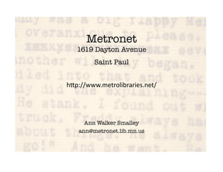 Metronet!
   1619 Dayton Avenue!
        Saint Paul    

h#p://www.metrolibraries.net/    


     Ann Walker Smalley
   ann@metronet.lib.mn.us
 