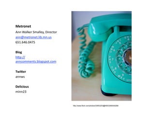 Metronet 
Ann Walker Smalley, Director 
ann@metronet.lib.mn.us 
651.646.0475 

Blog 
h#p://
anncomments.blogspot.com 

Twi.er 
annws 

Delicious  
minn23 


                                http://www.flickr.com/photos/33953253@N00/2465444266
 