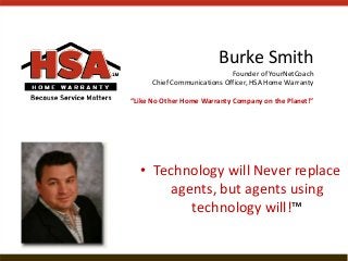 Burke Smith
Founder of YourNetCoach
Chief Communications Officer, HSA Home Warranty
“Like No Other Home Warranty Company on the Planet!”
• Technology will Never replace
agents, but agents using
technology will!™
 