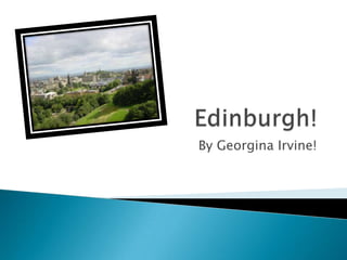 Edinburgh! By Georgina Irvine! 