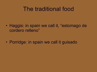 The traditional food Haggis: in spain we call it, “estomago de cordero relleno” Porridge: in spain we call it guisado 