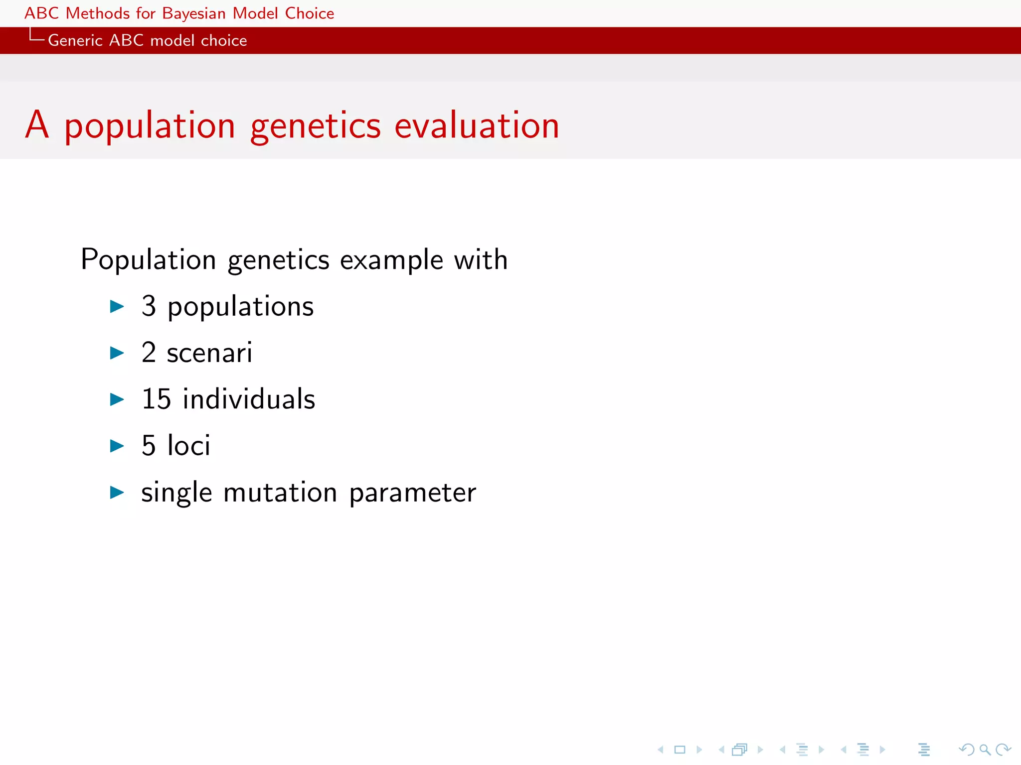 ABC Methods for Bayesian Model Choice
  Generic ABC model choice




A population genetics evaluation


      Population genetics example with
             3 populations
             2 scenari
             15 individuals
             5 loci
             single mutation parameter
 