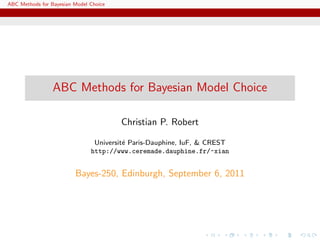 ABC Methods for Bayesian Model Choice




                 ABC Methods for Bayesian Model Choice

                                        Christian P. Robert

                                Universit´ Paris-Dauphine, IuF, & CREST
                                         e
                               http://www.ceremade.dauphine.fr/~xian


                         Bayes-250, Edinburgh, September 6, 2011
 