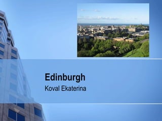 Edinburgh
Koval Ekaterina
 