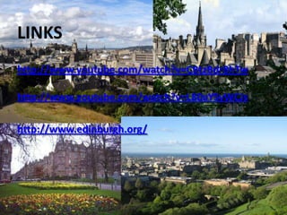 LINKS
http://www.youtube.com/watch?v=CBtzBdr8hTw

http://www.youtube.com/watch?v=L80aYSyWCJs

http://www.edinburgh.org/
 
