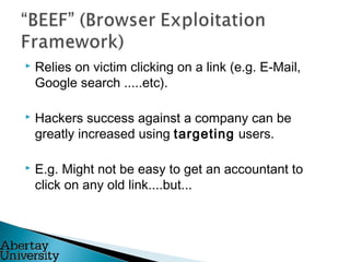 Relies on victim clicking on a link (e.g. E-Mail,
Google search .....etc).
 Hackers success against a company can be
greatly increased using targeting users.
 E.g. Might not be easy to get an accountant to
click on any old link....but...
 
