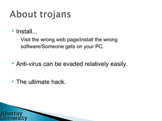  Install...
◦ Visit the wrong web page/install the wrong
software/Someone gets on your PC.
 Anti-virus can be evaded relatively easily.
 The ultimate hack.
 