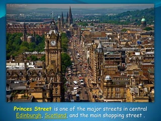 Princes Street is one of the major streets in central
Edinburgh, Scotland, and the main shopping street .

 