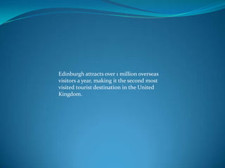 Edinburgh attracts over 1 million overseas
visitors a year, making it the second most
visited tourist destination in the United
Kingdom.

 