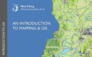 AN INTRODUCTION
TO MAPPING & GIS
INTRODUCTIONTOGIS
Nick Paling
Westcountry Rivers Trust
 