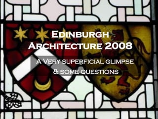 Edinburgh Architecture 2008 A Very superficial glimpse  & some questions 