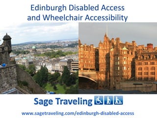 Edinburgh Disabled Access
  and Wheelchair Accessibility




www.sagetraveling.com/edinburgh-disabled-access
 