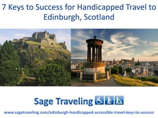7 Keys to Success for Handicapped Travel to
            Edinburgh, Scotland




www.sagetraveling.com/edinburgh-handicapped-accessible-travel-keys-to-success
 