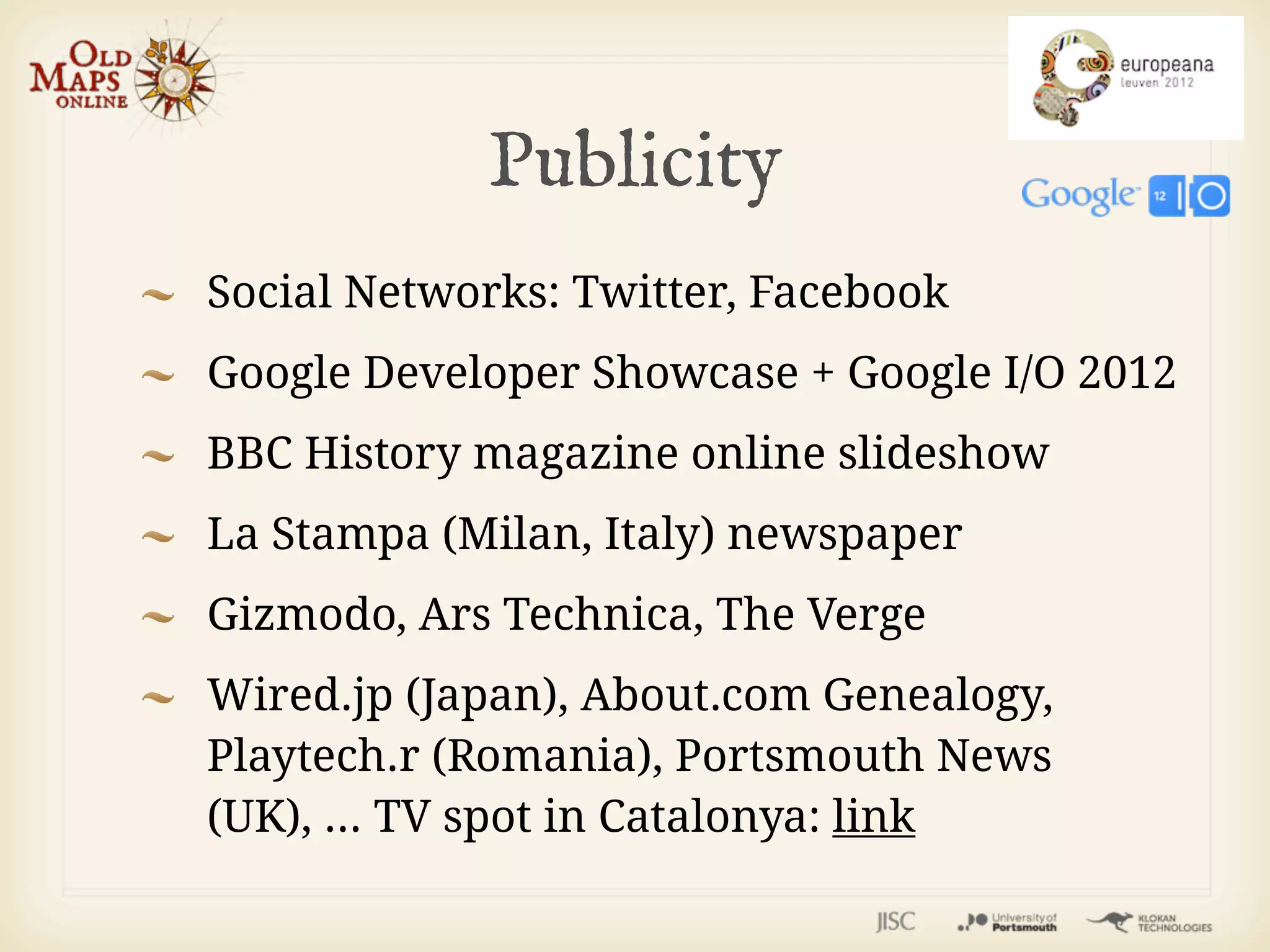 Publicity
Social Networks: Twitter, Facebook
Google Developer Showcase + Google I/O 2012
BBC History magazine online slideshow
La Stampa (Milan, Italy) newspaper
Gizmodo, Ars Technica, The Verge
Wired.jp (Japan), About.com Genealogy,
Playtech.r (Romania), Portsmouth News
(UK), ... TV spot in Catalonya: link
 