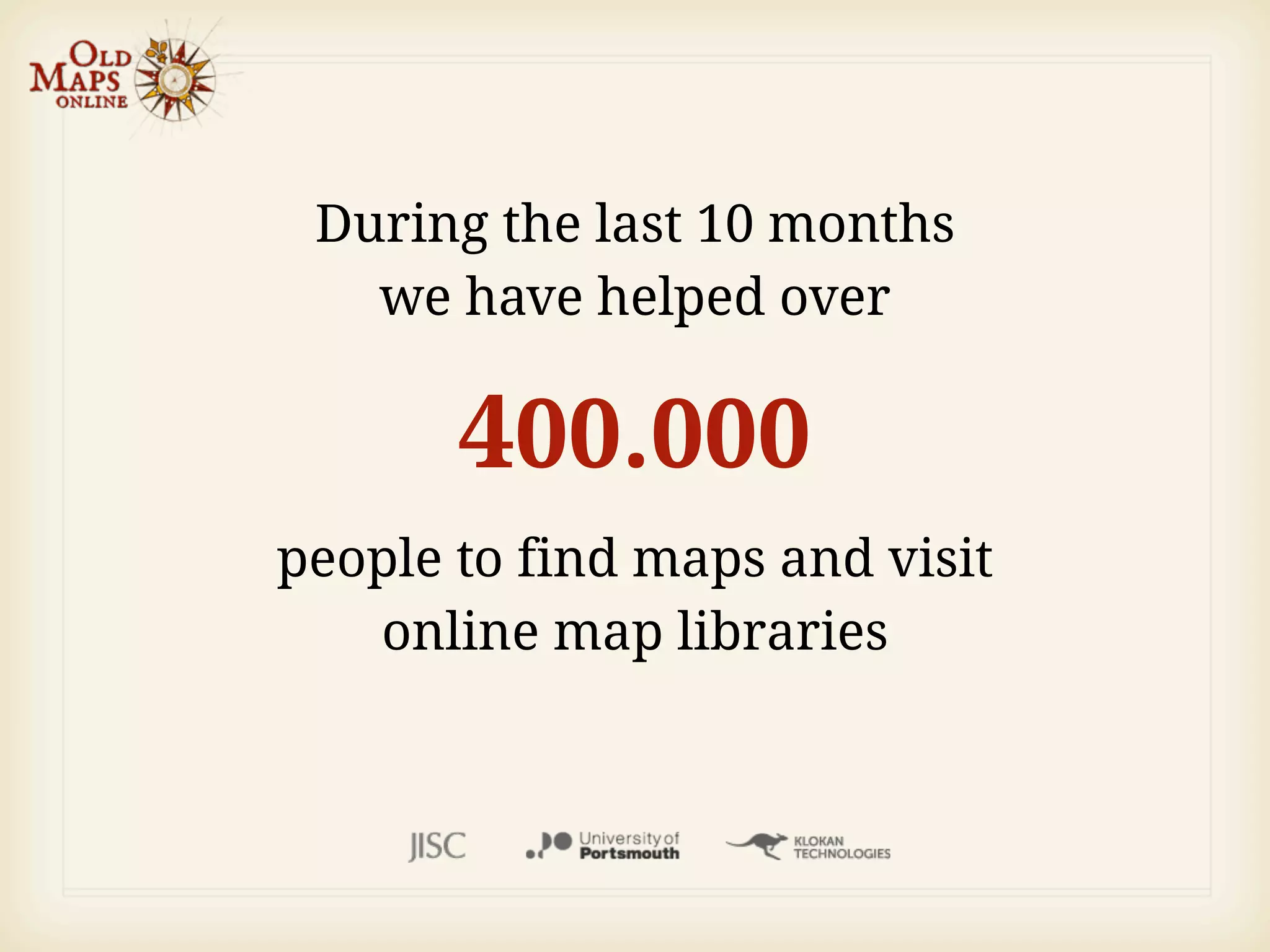 During the last 10 months
   we have helped over

       400.000
people to find maps and visit
   online map libraries
 