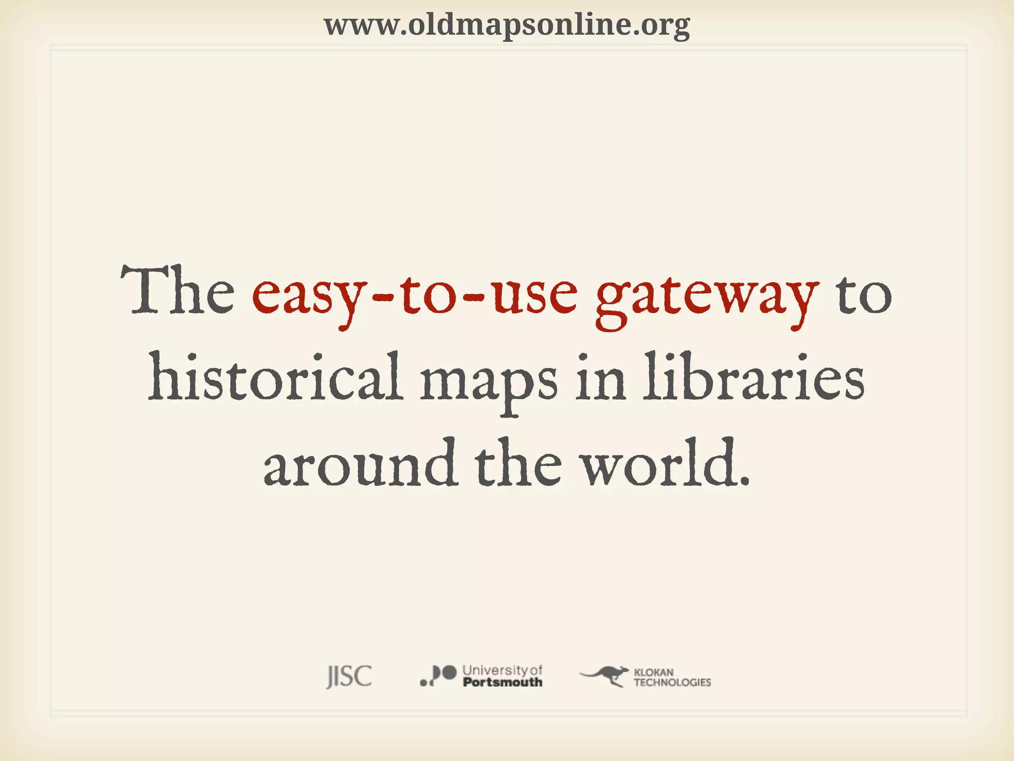 www.oldmapsonline.org




The easy-to-use gateway to
 historical maps in libraries
     around the world.
 