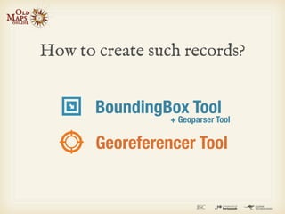 How to create such records?


       BoundingBox Tool
                 + Geoparser Tool

       Georeferencer Tool
 