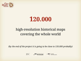 120.000
        high-resolution historical maps
           covering the whole world


(by the end of the project it is going to be close to 150.000 probably)
 