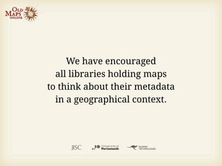 We have encouraged
  all libraries holding maps
to think about their metadata
  in a geographical context.
 