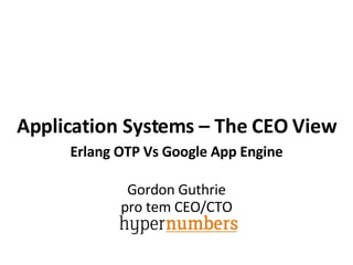 Gordon Guthrie pro tem CEO/CTO Application Systems – The CEO View Erlang OTP Vs Google App Engine 
