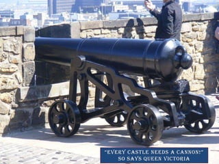 every castle needs a cannon!  so says queen victoria