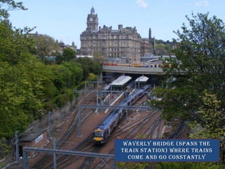 Waverly bridge (spans the train station) where trains come and go constantly
