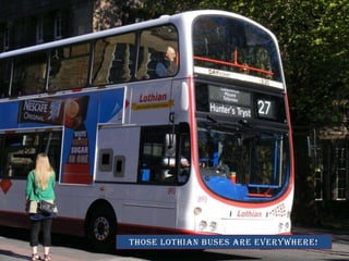 Those lothian buses are everywhere!