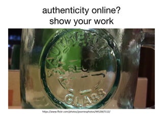 authenticity online? 
show your work
h"ps://www.ﬂickr.com/photos/pooniesphotos/4452667112/	
  
 