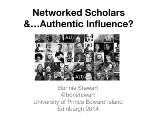 Networked Scholars  
&…Authentic Inﬂuence?
Bonnie Stewart
@bonstewart
University of Prince Edward Island
Edinburgh 2014
 