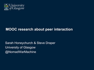 MOOC research about peer interaction
Sarah Honeychurch & Steve Draper
University of Glasgow
@NomadWarMachine
 