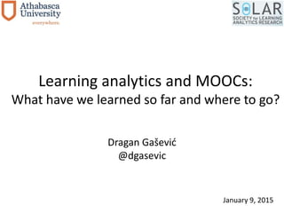 Learning analytics and MOOCs:
What have we learned so far and where to go?
Dragan Gašević
@dgasevic
January 9, 2015
 