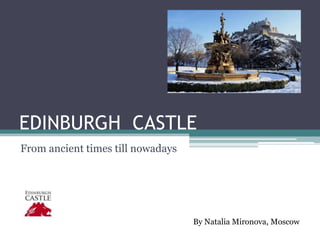 EDINBURGH CASTLE
From ancient times till nowadays




                                   By Natalia Mironova, Moscow
 