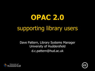 OPAC 2.0 supporting library users Dave Pattern, Library Systems Manager University of Huddersfield [email_address] 
