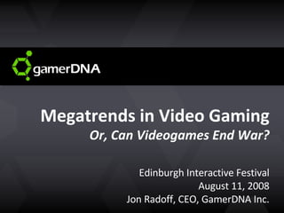 Megatrends in Video Gaming Or, Can Videogames End War? Edinburgh Interactive Festival August 11, 2008 Jon Radoff, CEO, GamerDNA Inc. 