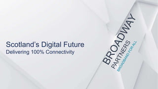 Scotland’s Digital Future
Delivering 100% Connectivity
 
