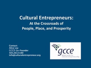 Cultural Entrepreneurs:
               At the Crossroads of 
           People, Place, and Prosperity 



Contact:
Alice Loy                        
GCCE Co-Founder
505.263.5180
info@culturalentrepreneur.org
 